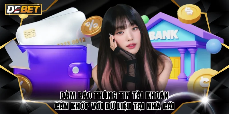 Rút Tiền DEBET Chỉ 1-5 Phút Về Tài Khoản Cực An Toàn 3 Đảm bảo thông tin tài khoản cần khớp với dữ liệu tại nhà cái