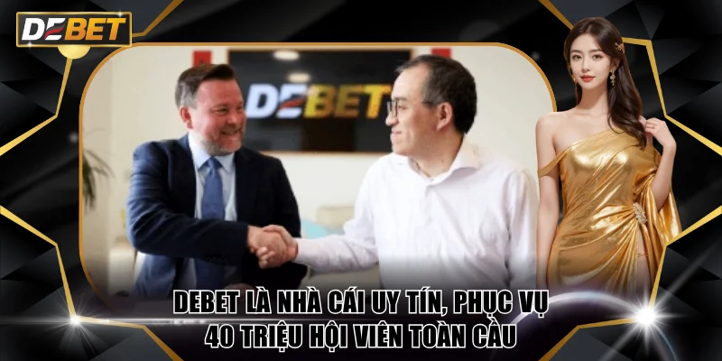 DEBET là nhà cái uy tín, phục vụ 40 triệu hội viên toàn cầu