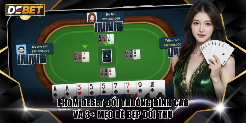 Phỏm DEBET Đổi Thưởng Đỉnh Cao Và 3+ Mẹo Đè Bẹp Đối Thủ